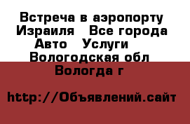 Встреча в аэропорту Израиля - Все города Авто » Услуги   . Вологодская обл.,Вологда г.